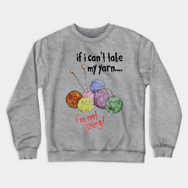 If I Can't Take My Yarn - I'm Not Going Crewneck Sweatshirt by The Blue Box